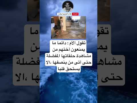 تقول الأم دائما ما يمنعون أختهم من مشاهدة حلقاتها المفضلة حتى أتى من بنصفها الا يستحق قلبا