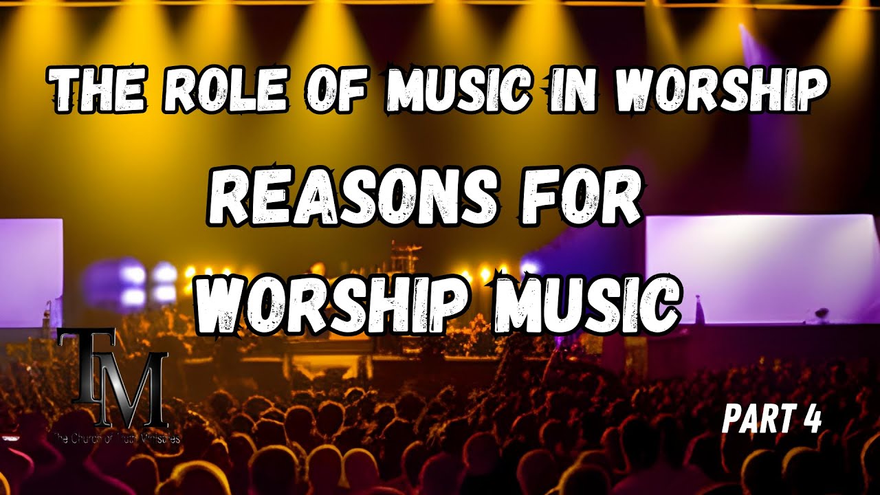 Reasons for Worship Music The Role of Music in Worship Series Part 4