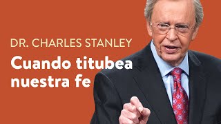 Cuando titubea nuestra fe – Dr. Charles Stanley