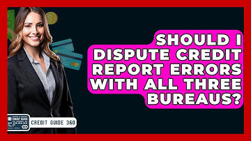 Should I Dispute Credit Report Errors With All Three Bureaus? - CreditGuide360.com