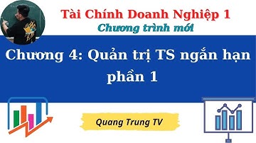 TCDN1 chương 4: Quản trị tài sản ngắn hạn phần 1 (siêu dễ hiểu) ♥️ Quang Trung TV