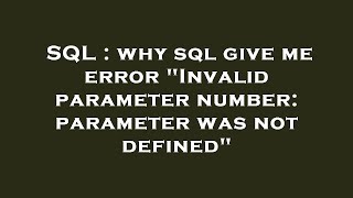 SQL : why sql give me error "Invalid parameter number: parameter was not defined"