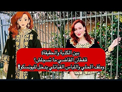 بين الكذبة والحقيقة قفطان القاضي ما تسجلش وملف الحلي واللباس القبائلي يدخل لليونسكو 