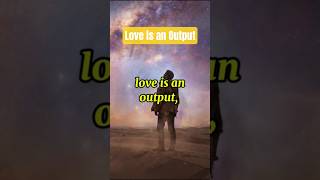 Love is Output, Not an Input #lovequotes