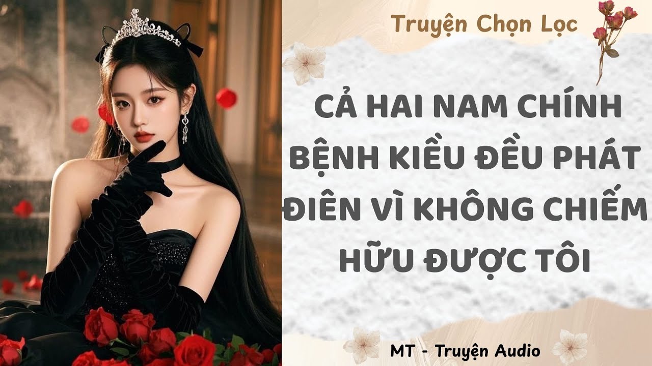 Cả Hai Nam Chính Bệnh Kiều Đều Phát Điên Vì Không Chiếm Hữu Được Tôi [Audio]
