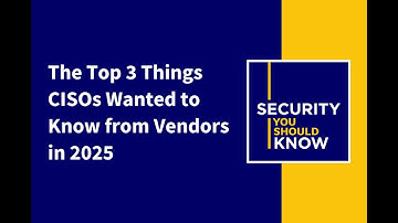 What We Learned in 2025: The Top 3 Things CISOs Want to Know from Vendors