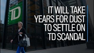 It will take years for dust to settle on TD scandal