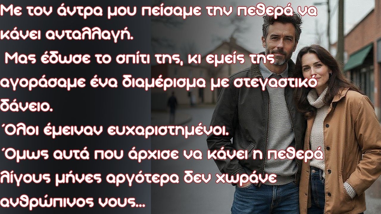 Με τον άντρα μου πείσαμε την πεθερά μου να κάνει ανταλλαγή. Μας έδωσε το σπίτι της, κι εμείς της