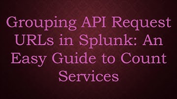 Grouping API Request URLs in Splunk: An Easy Guide to Count Services