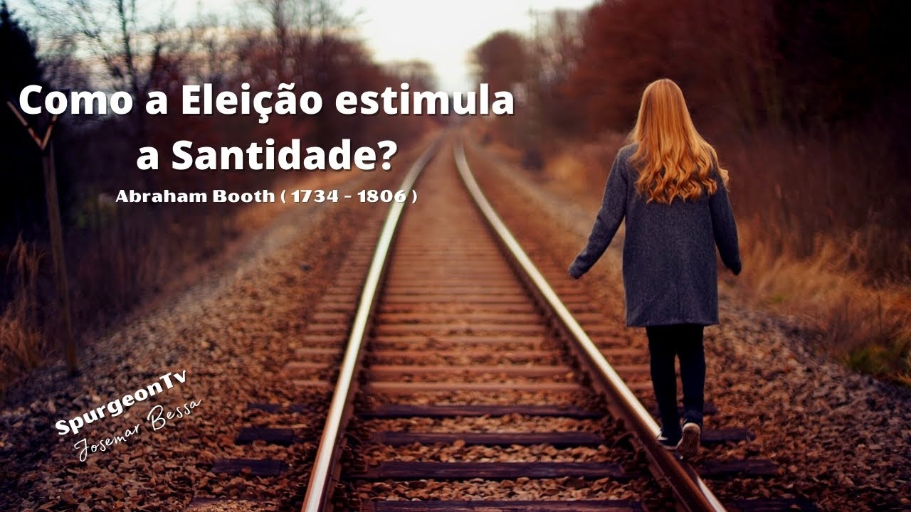 Como a Eleição estimula a santidade? | Abraham Booth ( 1734 - 1806 )