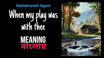 When my play was with thee by Rabindranath Tagore meaning in Bengali