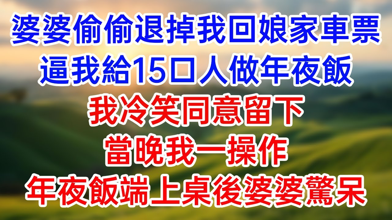 婆婆偷偷退掉我回娘家车票！逼我给15口人做年夜饭！我冷笑同意留下！当晚我一操作！年夜饭端上桌后婆婆惊呆！#幸福生活#為人處世#生活經驗#情感故事#婆媳故事#子女孝顺#孝顺#子女不孝