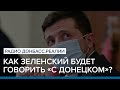 Как Зеленский будет  говорить «с Донецком»? | Радио Донбасс Реалии