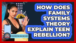 How Does Family Systems Theory Explain Teen Rebellion? - Teen Parenting Challenge Guide