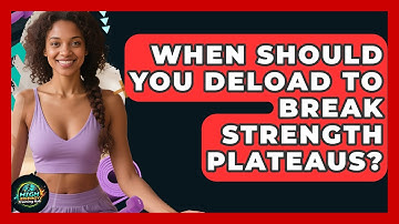 When Should You Deload To Break Strength Plateaus? - High Energy Training Hub