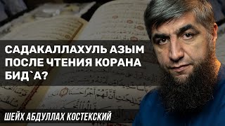 СадакаЛлахуль Азым после чтения Корана Бидаа?