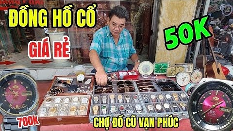 Những Chiếc Đồng Hồ Cổ Xưa Tại Chợ Đồ Cũ Vạn Phúc- 50k Một Chiếc Đồng Hồ Nghe Mà Không Tin Nổi