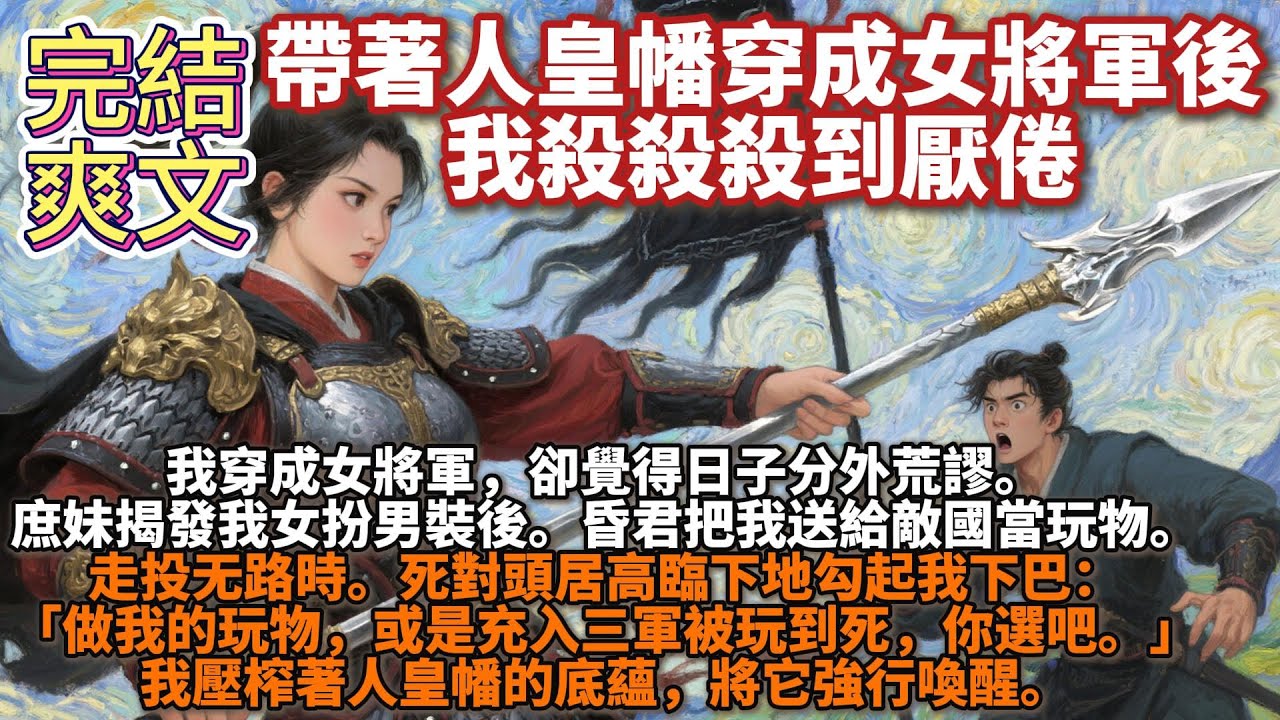 完結爽文：帶著人皇幡穿成女將軍後，我殺殺殺到厭倦。我穿成女將軍，卻覺得日子分外荒謬。庶妹揭發我⼥扮男裝後。昏君把我送給敵國當玩物。走投⽆路時。死對頭居高臨下地勾起我下巴：做我的玩物，或是充⼊三軍