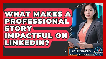 What Makes A Professional Story Impactful On LinkedIn? - Get Linked Together