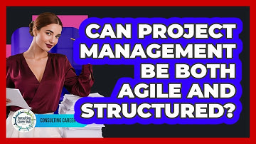Can Project Management Be Both Agile And Structured? - Consulting Career Hub