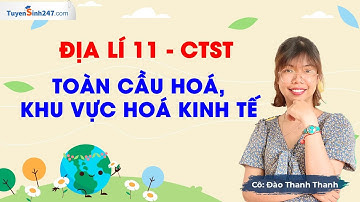 Toàn cầu hoá, khu vực hoá kinh tế | Địa lí 11 (Chân trời sáng tạo) | Bứt phá 11| GV: Đào Thanh Thanh