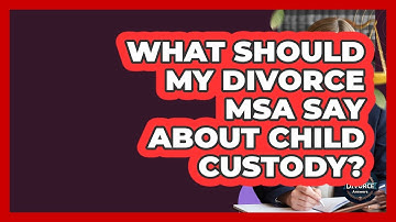 What Should My Divorce MSA Say About Child Custody? - Get Divorce Answers