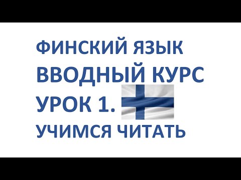 ФИНСКИЙ ЯЗЫК. ВВОДНЫЙ КУРС. УРОК 1. Правила чтения в финском языке.