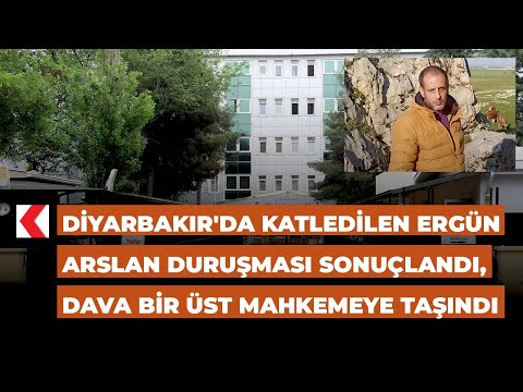 Diyarbakır'da katledilen Ergün Arslan duruşması sonuçlandı, dava bir üst mahkemeye taşındı