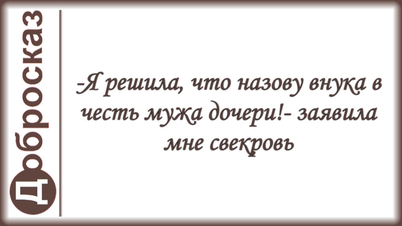 -Я решила, что назову внука в честь мужа дочери!- заявила мне свекровь