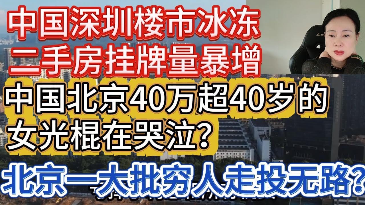 深圳楼市冰冻，二手房挂牌量激增，房价暴跌60%，大亚湾炒房客梦断海景房！北京40万超40岁女光棍？北京为什么会出现一大批走投无路的穷人？