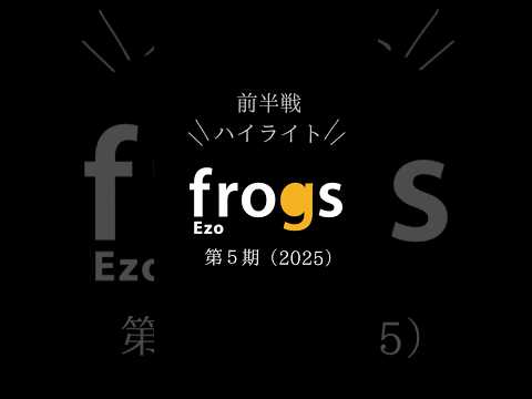 Ezofrogs5期　前半戦ハイライト
