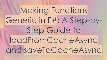 Making Functions Generic in F# : A Step-by-Step Guide to loadFromCacheAsync and saveToCacheAsync