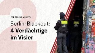 Berlin-Blackout: 4 Verdächtige im Visier | Der Tag in 2 Minuten