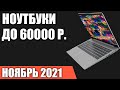 ТОП—7. Лучшие ноутбуки до 60000 руб. Ноябрь 2021 года. Рейтинг!