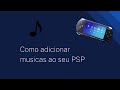 Como adicionar musicas ao seu PSP