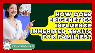 How Does Epigenetics Influence Inherited Traits For Families? - Genetic Wellness for Families
