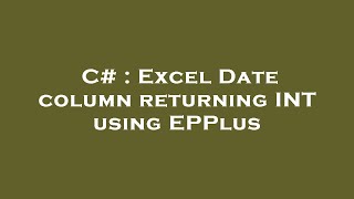 C# : Excel Date column returning INT using EPPlus