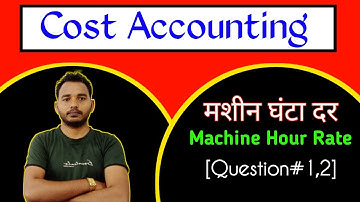 Machine Hour Rate | मशीन घंटा दर  Question#1,2 | Cost Accounting