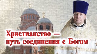 Христианство — путь соединения с Богом. Проповедь свящ. Димитрия Лушникова.