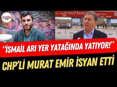 "İsmail Arı şu an yer yatağında yatıyor!" | CHP'li Murat Emir cezaevi önünde isyan etti!