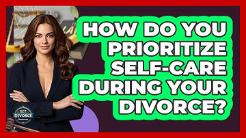 How Do You Prioritize Self-care During Your Divorce? - Get Divorce Answers
