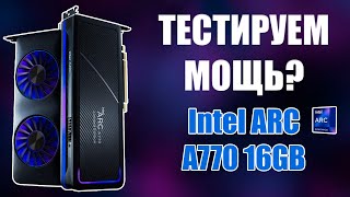 Обзор на Intel ARC A770 16Gb Это мощь? Тестируем на LGA 1700