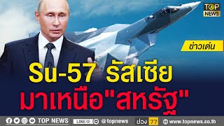เหนือกว่าทุกชาติในโลก! เปิดภาพชุดบินรบ Su-57 สเตลซ์ รัสเซีย | ข่าวเด่น | TOP NEWS