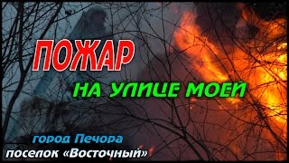 ПОЖАР НА УЛИЦЕ МОЕЙ \ ПЕЧОРА \ ПОС. ВОСТОЧНЫЙ