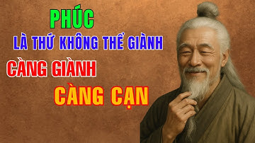 CỔ NHÂN DẠY: PHÚC LÀ THỨ KHÔNG THỂ GIÀNH – CÀNG GIÀNH, CÀNG CẠN | TRIẾT LÝ CUỘC SỐNG