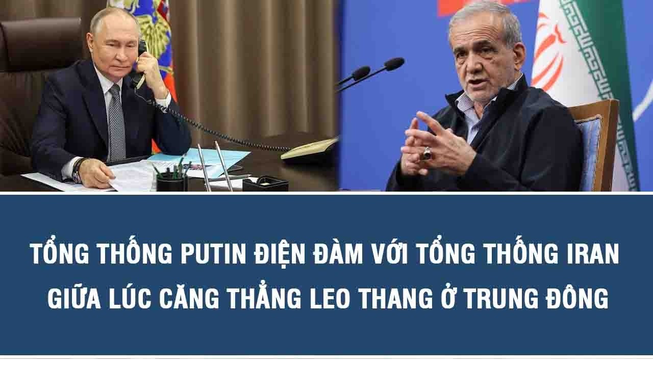 Tổng thống Putin điện đàm với Tổng thống Iran giữa lúc căng thẳng leo thang ở Trung Đông