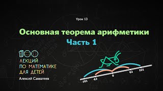 13. Основная теорема арифметики. Часть 1. Алексей Савватеев. 100 уроков математики 6+