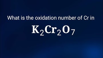 What is the oxidation number of chromium in Potassium dichromate? The oxidation state of K2Cr2O7