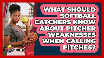 What Should Softball Catchers Know About Pitcher Weaknesses When Calling Pitches?