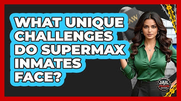 What Unique Challenges Do Supermax Inmates Face? - Jail & Prison Insider
